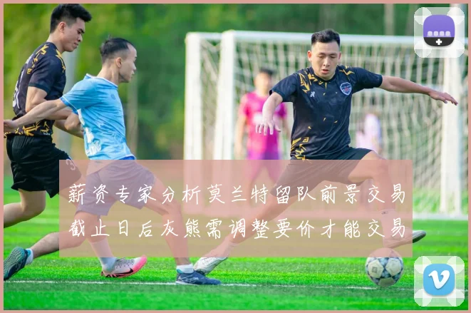 薪资专家分析莫兰特留队前景交易截止日后灰熊需调整要价才能交易