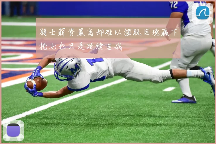 骑士薪资最高却难以摆脱困境赢下抢七也只是延续苦战