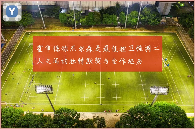 霍华德称尼尔森是最佳控卫强调二人之间的独特默契与合作经历