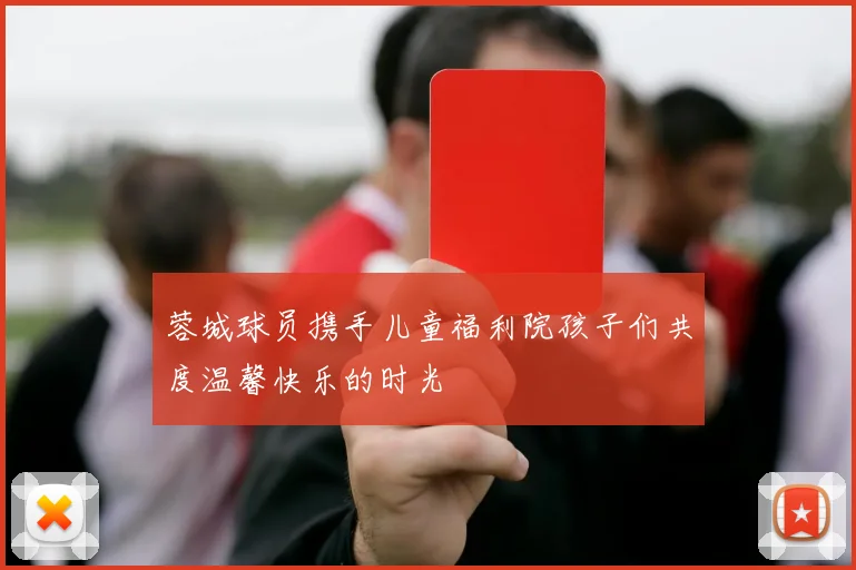 蓉城球员携手儿童福利院孩子们共度温馨快乐的时光