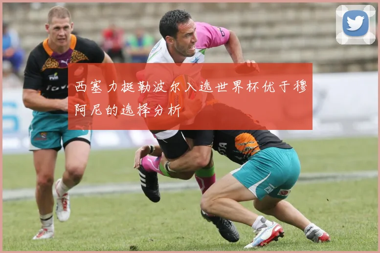西塞力挺勒波尔入选世界杯优于穆阿尼的选择分析