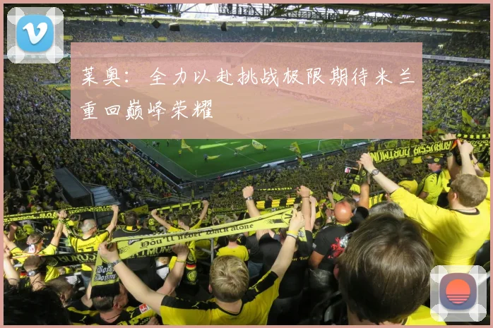 莱奥：全力以赴挑战极限期待米兰重回巅峰荣耀