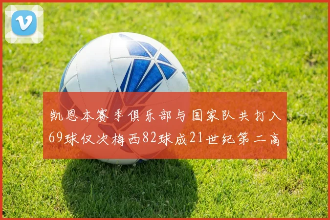 凯恩本赛季俱乐部与国家队共打入69球仅次梅西82球成21世纪第二高纪录