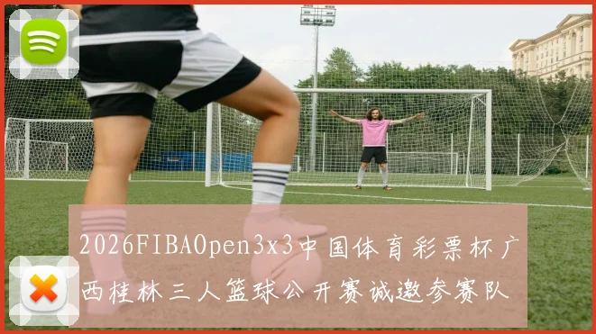 2026FIBAOpen3x3中国体育彩票杯广西桂林三人篮球公开赛诚邀参赛队伍报名