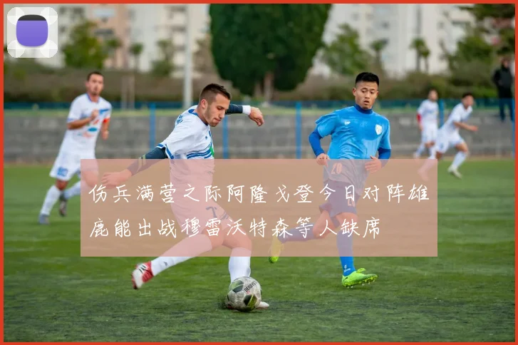 伤兵满营之际阿隆戈登今日对阵雄鹿能出战穆雷沃特森等人缺席