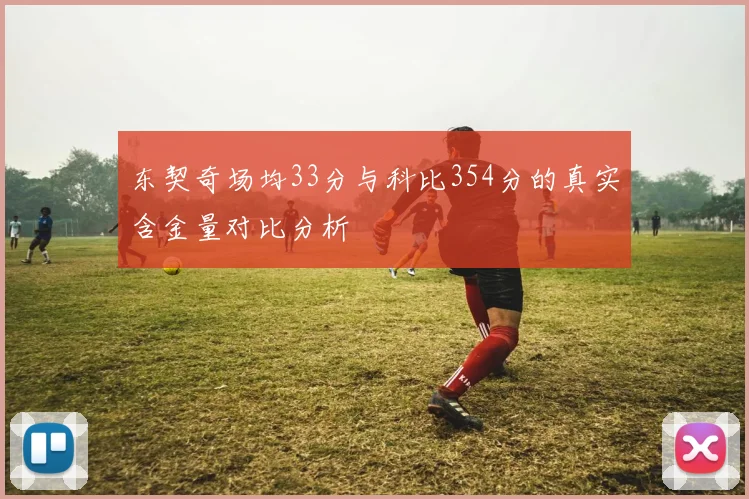 东契奇场均33分与科比354分的真实含金量对比分析
