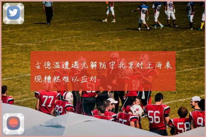 古德温遭遇无解防守北京对上海表现糟糕难以应对