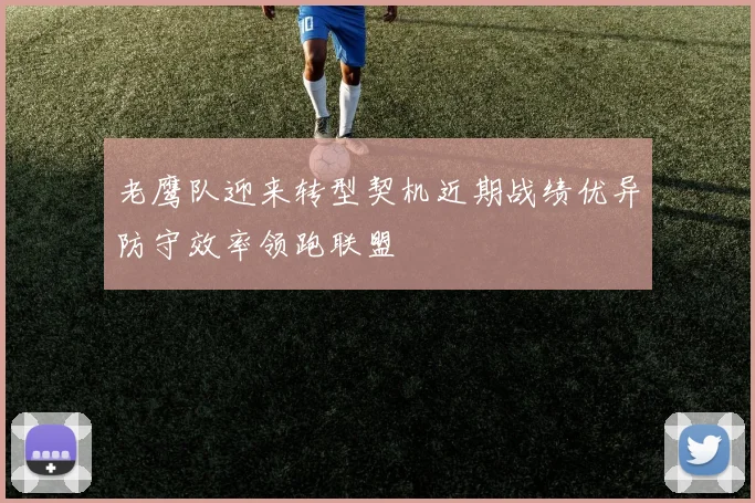 老鹰队迎来转型契机近期战绩优异防守效率领跑联盟